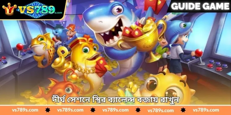 Mega Fishing Real Money Tips - জয়ের সম্ভাবনা বাড়ানোর টিপস - VS789 3 দীর্ঘ সেশনে স্থির ব্যালেন্স বজায় রাখুন