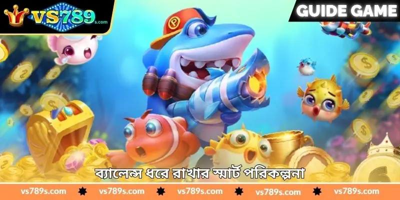 Bombing Fishing Real Money Tips – জয়ের টিপস | VS789 2 ব্যালেন্স ধরে রাখার স্মার্ট পরিকল্পনা