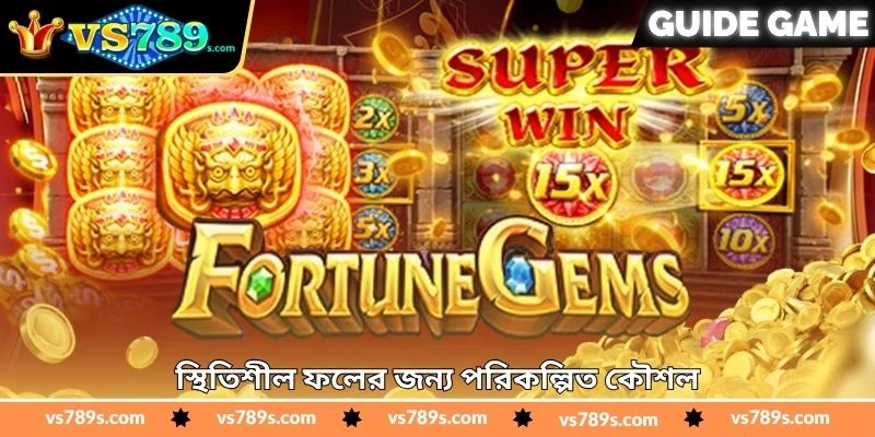 Fortune Gems Real Money Tips - জয়ের পরিকল্পিত টিপস - VS789 1 স্থিতিশীল ফলের জন্য পরিকল্পিত কৌশল