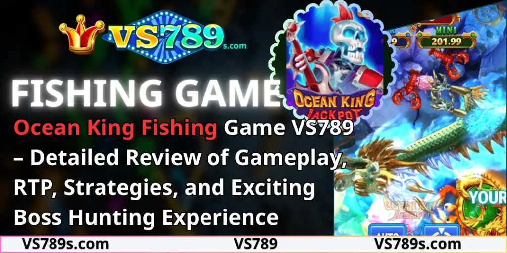 Ocean King Fishing Game VS789 – Detailed Review of Gameplay, RTP, Strategies, and Exciting Boss Hunting Experience 4 Ocean King Fishing vs789