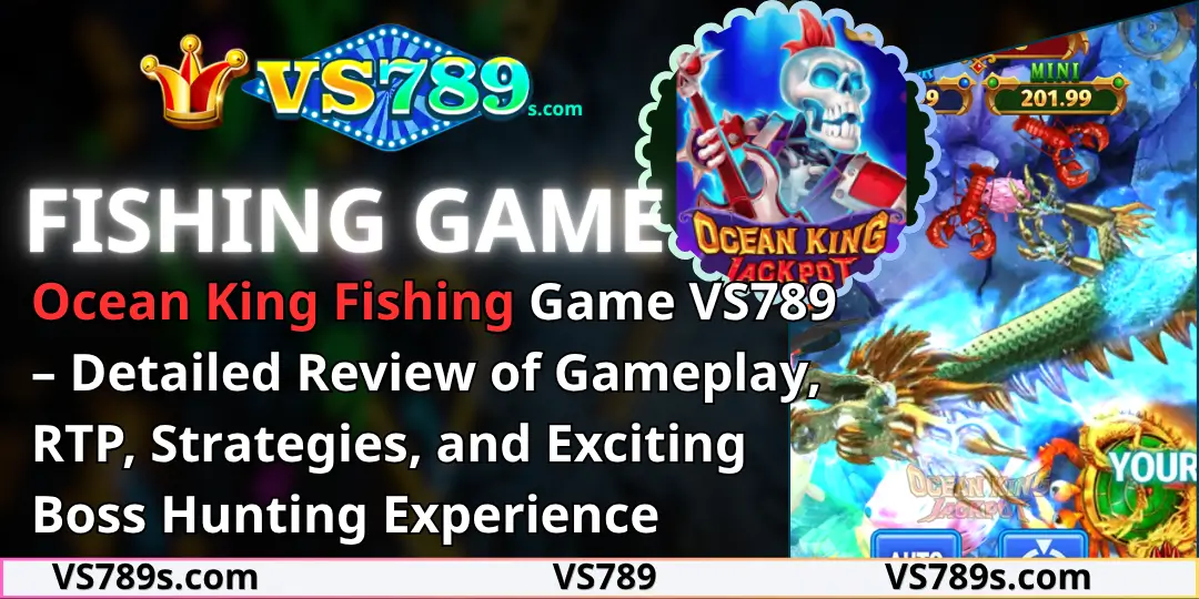 Ocean King Fishing Game VS789 – Detailed Review of Gameplay, RTP, Strategies, and Exciting Boss Hunting Experience 1 Ocean King Fishing vs789